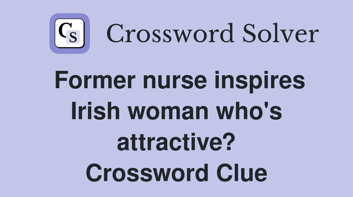 Former nurse inspires Irish woman who's attractive? Crossword Clue